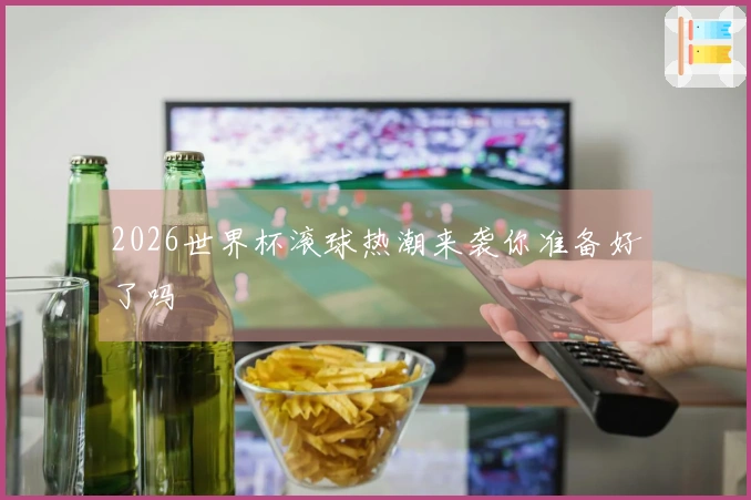 2026世界杯滚球热潮来袭你准备好了吗