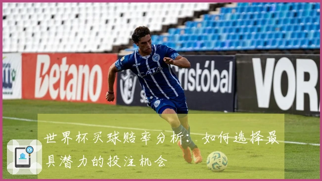 世界杯买球赔率分析：如何选择最具潜力的投注机会