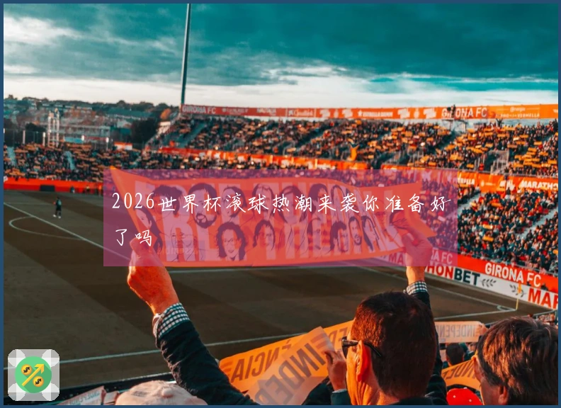 2026世界杯滚球热潮来袭你准备好了吗